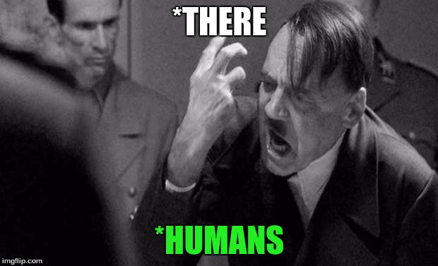 *THERE *HUMANS | made w/ Imgflip meme maker