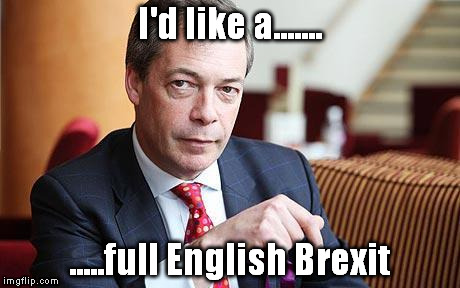 Nigel Farage Serious | I'd like a....... .....full English Brexit | image tagged in nigel farage serious | made w/ Imgflip meme maker