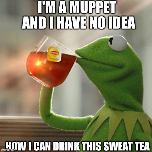 But That's None Of My Business | I'M A MUPPET AND I HAVE NO IDEA; HOW I CAN DRINK THIS SWEAT TEA | image tagged in memes,but thats none of my business,kermit the frog | made w/ Imgflip meme maker