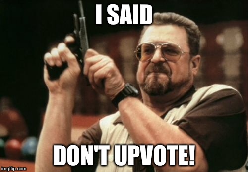 Am I The Only One Around Here Meme | I SAID DON'T UPVOTE! | image tagged in memes,am i the only one around here | made w/ Imgflip meme maker
