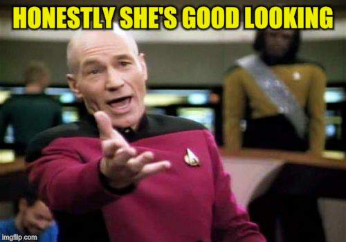 Picard Wtf Meme | HONESTLY SHE'S GOOD LOOKING | image tagged in memes,picard wtf | made w/ Imgflip meme maker