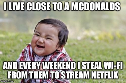 Evil Toddler Meme | I LIVE CLOSE TO A MCDONALDS; AND EVERY WEEKEND I STEAL WI-FI FROM THEM TO STREAM NETFLIX | image tagged in memes,evil toddler | made w/ Imgflip meme maker