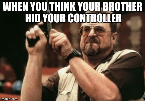 Am I The Only One Around Here | WHEN YOU THINK YOUR BROTHER HID YOUR CONTROLLER | image tagged in memes,am i the only one around here | made w/ Imgflip meme maker