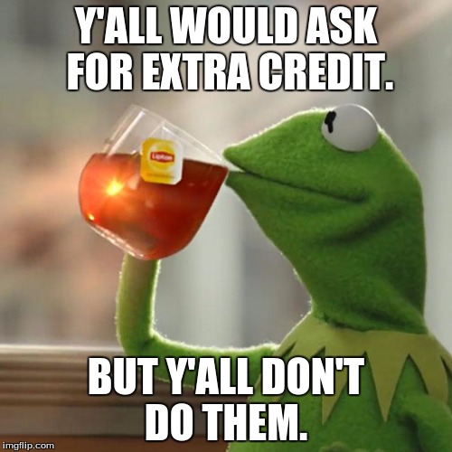 But That's None Of My Business | Y'ALL WOULD ASK FOR EXTRA CREDIT. BUT Y'ALL DON'T DO THEM. | image tagged in memes,but thats none of my business,kermit the frog | made w/ Imgflip meme maker