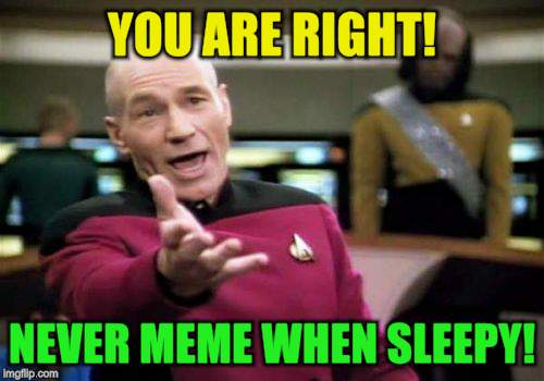 Picard Wtf Meme | YOU ARE RIGHT! NEVER MEME WHEN SLEEPY! | image tagged in memes,picard wtf | made w/ Imgflip meme maker