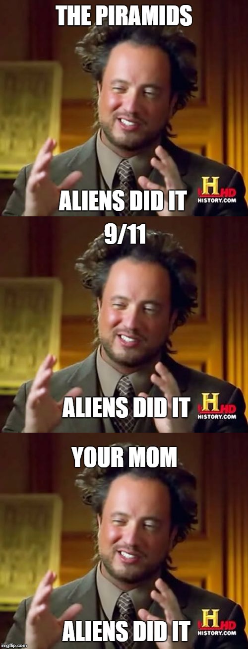 ALIENS DID IT | THE PIRAMIDS; ALIENS DID IT; 9/11; ALIENS DID IT; YOUR MOM; ALIENS DID IT | image tagged in ancient aliens,yo mama,funny,memes | made w/ Imgflip meme maker