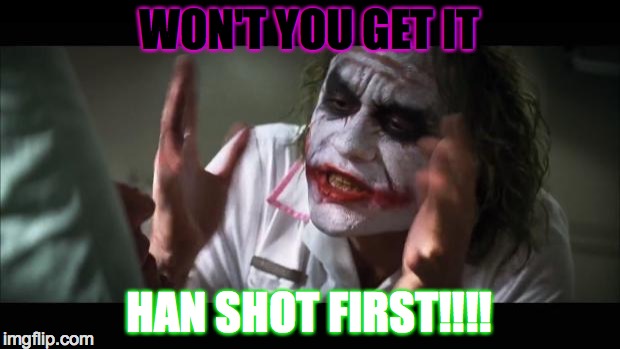 And everybody loses their minds | WON'T YOU GET IT; HAN SHOT FIRST!!!! | image tagged in memes,and everybody loses their minds | made w/ Imgflip meme maker