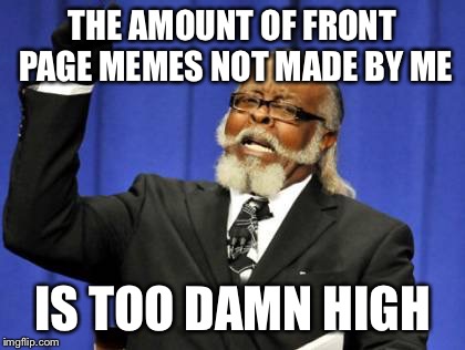 Too Damn High | THE AMOUNT OF FRONT PAGE MEMES NOT MADE BY ME; IS TOO DAMN HIGH | image tagged in memes,too damn high | made w/ Imgflip meme maker
