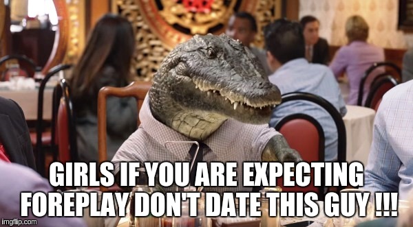 what a croc | GIRLS IF YOU ARE EXPECTING FOREPLAY DON'T DATE THIS GUY !!! | image tagged in crocodiles | made w/ Imgflip meme maker