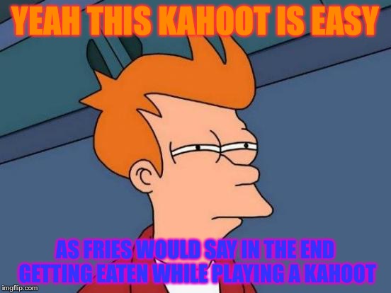 Futurama Fry | YEAH THIS KAHOOT IS EASY; AS FRIES WOULD SAY IN THE END GETTING EATEN WHILE PLAYING A KAHOOT | image tagged in memes,futurama fry | made w/ Imgflip meme maker