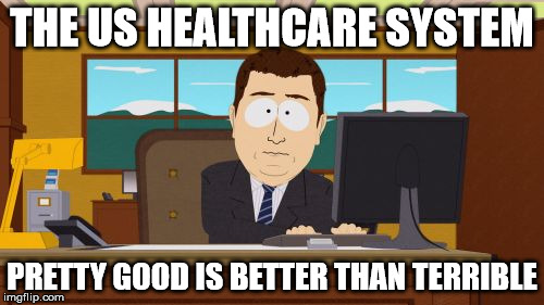 Aaaaand Its Gone Meme | THE US HEALTHCARE SYSTEM; PRETTY GOOD IS BETTER THAN TERRIBLE | image tagged in memes,aaaaand its gone | made w/ Imgflip meme maker