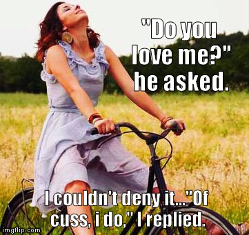InspirationalBullshit | "Do you love me?" he asked. I couldn't deny it..."Of cuss, i do," I replied. | image tagged in inspirationalbullshit | made w/ Imgflip meme maker