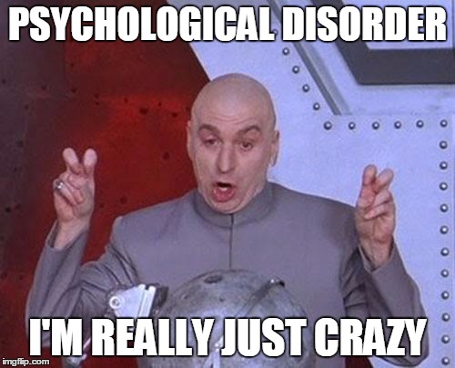 Dr Evil Laser | PSYCHOLOGICAL DISORDER; I'M REALLY JUST CRAZY | image tagged in memes,dr evil laser | made w/ Imgflip meme maker