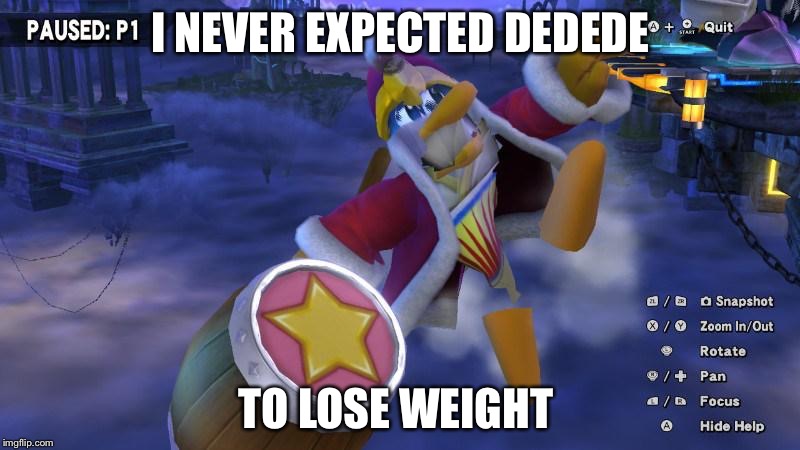 I NEVER EXPECTED DEDEDE; TO LOSE WEIGHT | image tagged in dedede | made w/ Imgflip meme maker