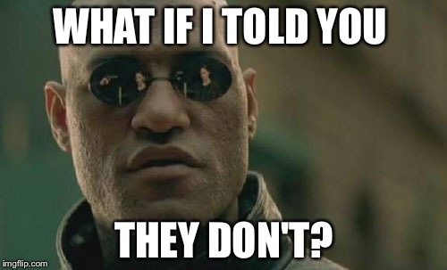 Matrix Morpheus Meme | WHAT IF I TOLD YOU THEY DON'T? | image tagged in memes,matrix morpheus | made w/ Imgflip meme maker