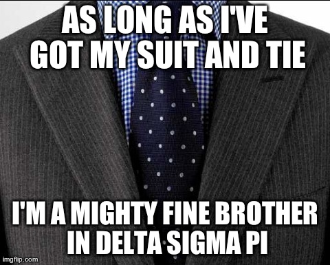 AS LONG AS I'VE GOT MY SUIT AND TIE I'M A MIGHTY FINE BROTHER IN DELTA SIGMA PI | image tagged in suit  tie | made w/ Imgflip meme maker