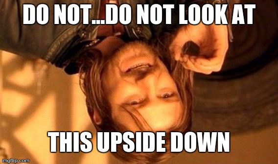 One Does Not Simply | DO NOT...DO NOT
LOOK AT; THIS UPSIDE DOWN | image tagged in memes,one does not simply | made w/ Imgflip meme maker