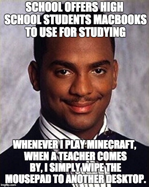 I love my school xD | SCHOOL OFFERS HIGH SCHOOL STUDENTS MACBOOKS TO USE FOR STUDYING; WHENEVER I PLAY MINECRAFT, WHEN A TEACHER COMES BY, I SIMPLY WIPE THE MOUSEPAD TO ANOTHER DESKTOP. | image tagged in carlton banks thug life,memes | made w/ Imgflip meme maker