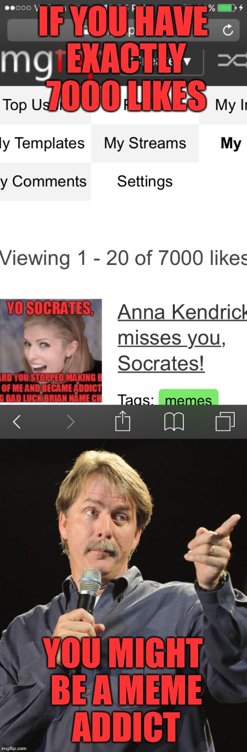 I checked it right at the right time and i Rarely ever check it | IF YOU HAVE EXACTLY 7000 LIKES; YOU MIGHT BE A MEME ADDICT | image tagged in jeff foxworthy,memes,meme addict,you might be a meme addict,likes,funny | made w/ Imgflip meme maker
