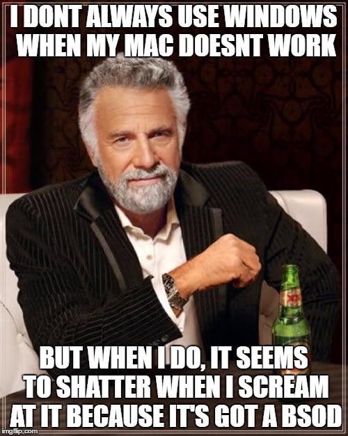 The Most Interesting Man In The World Meme | I DONT ALWAYS USE WINDOWS WHEN MY MAC DOESNT WORK BUT WHEN I DO, IT SEEMS TO SHATTER WHEN I SCREAM AT IT BECAUSE IT'S GOT A BSOD | image tagged in memes,the most interesting man in the world | made w/ Imgflip meme maker