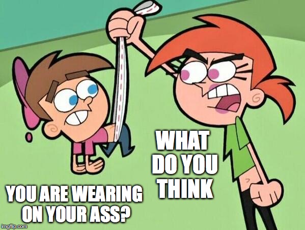 Vicky the Bulling Babysitter | WHAT DO YOU THINK; YOU ARE WEARING ON YOUR ASS? | image tagged in timmy turner,vicky the babysitter,memes | made w/ Imgflip meme maker