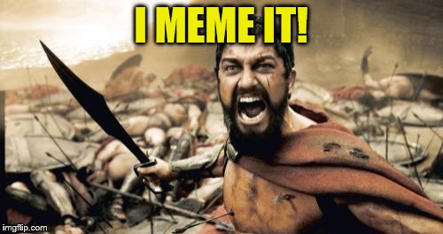 Sparta Leonidas Meme | I MEME IT! | image tagged in memes,sparta leonidas | made w/ Imgflip meme maker