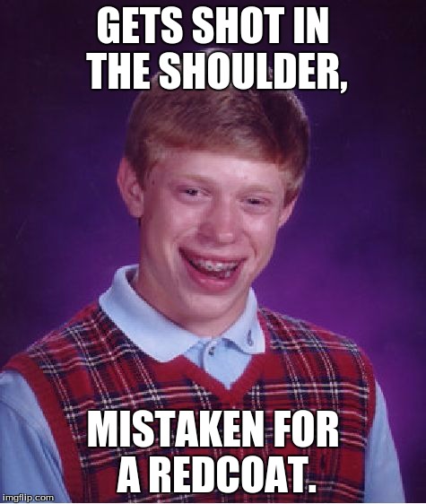 Bad Luck Brian Meme | GETS SHOT IN THE SHOULDER, MISTAKEN FOR A REDCOAT. | image tagged in memes,bad luck brian | made w/ Imgflip meme maker