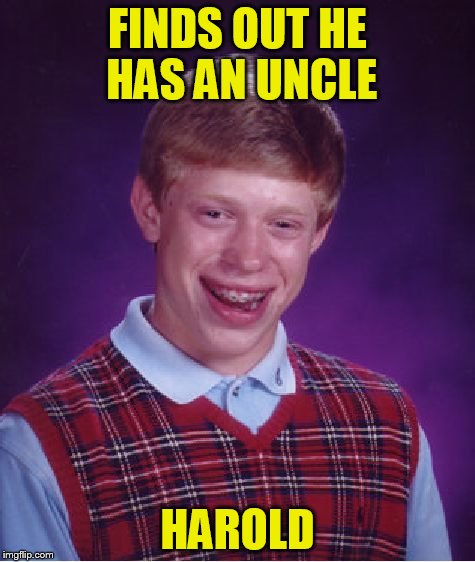 Bad Luck Brian Meme | FINDS OUT HE HAS AN UNCLE HAROLD | image tagged in memes,bad luck brian | made w/ Imgflip meme maker