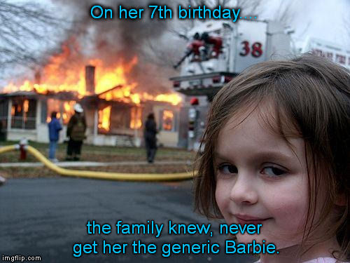 Disaster Girl | On her 7th birthday.... the family knew, never get her the generic Barbie. | image tagged in memes,disaster girl | made w/ Imgflip meme maker