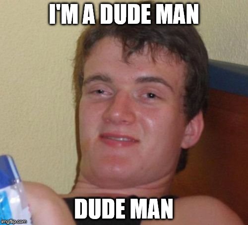 10 Guy Is So High | I'M A DUDE MAN; DUDE MAN | image tagged in memes,10 guy | made w/ Imgflip meme maker