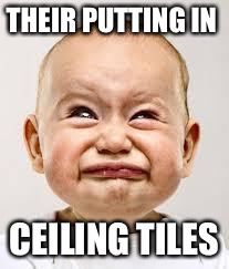 Crying baby | THEIR PUTTING IN; CEILING TILES | image tagged in crying baby | made w/ Imgflip meme maker