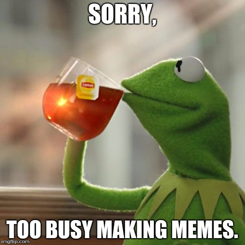 But That's None Of My Business Meme | SORRY, TOO BUSY MAKING MEMES. | image tagged in memes,but thats none of my business,kermit the frog | made w/ Imgflip meme maker
