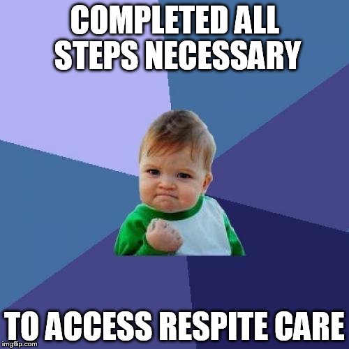 Success Kid Meme | COMPLETED ALL STEPS NECESSARY; TO ACCESS RESPITE CARE | image tagged in memes,success kid | made w/ Imgflip meme maker