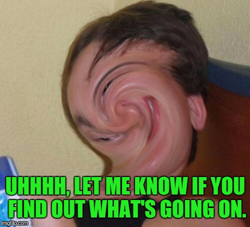 UHHHH, LET ME KNOW IF YOU FIND OUT WHAT'S GOING ON. | made w/ Imgflip meme maker