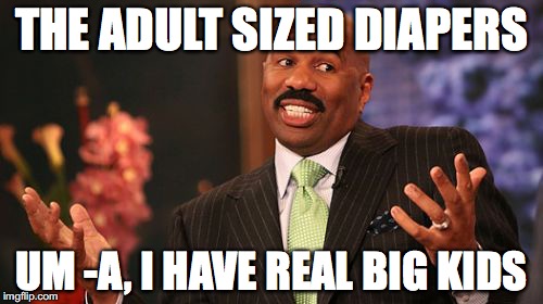 THE ADULT SIZED DIAPERS; UM -A, I HAVE REAL BIG KIDS | image tagged in memes,steve harvey | made w/ Imgflip meme maker