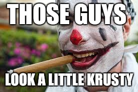 rocco the clown | THOSE GUYS LOOK A LITTLE KRUSTY | image tagged in rocco the clown | made w/ Imgflip meme maker