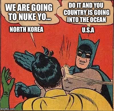 If North Korea Ever Nukes The United States, Well... Let's Just Say It Will Become Non-existent  | DO IT AND YOU COUNTRY IS GOING INTO THE OCEAN; WE ARE GOING TO NUKE YO... NORTH KOREA; U.S.A | image tagged in memes,batman slapping robin,north korea,funny memes,nukes,america | made w/ Imgflip meme maker