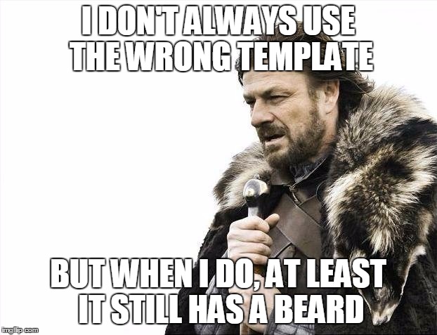 Brace Yourselves X is Coming | I DON'T ALWAYS USE THE WRONG TEMPLATE; BUT WHEN I DO, AT LEAST IT STILL HAS A BEARD | image tagged in memes,brace yourselves x is coming | made w/ Imgflip meme maker