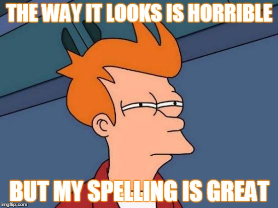 Futurama Fry Meme | THE WAY IT LOOKS IS HORRIBLE; BUT MY SPELLING IS GREAT | image tagged in memes,futurama fry | made w/ Imgflip meme maker