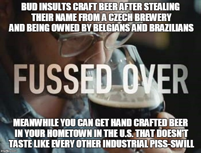 BUD INSULTS CRAFT BEER AFTER STEALING THEIR NAME FROM A CZECH BREWERY AND BEING OWNED BY BELGIANS AND BRAZILIANS MEANWHILE YOU CAN GET HAND  | made w/ Imgflip meme maker