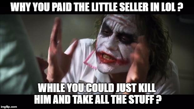 And everybody loses their minds | WHY YOU PAID THE LITTLE SELLER IN LOL ? WHILE YOU COULD JUST KILL HIM AND TAKE ALL THE STUFF ? | image tagged in memes,and everybody loses their minds | made w/ Imgflip meme maker
