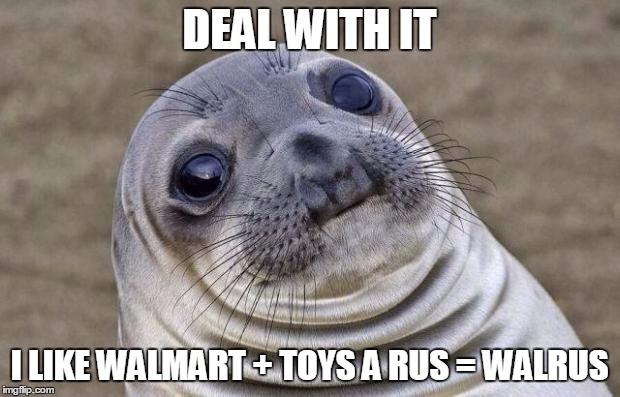 Awkward Moment Sealion | DEAL WITH IT; I LIKE WALMART + TOYS A RUS = WALRUS | image tagged in memes,awkward moment sealion | made w/ Imgflip meme maker