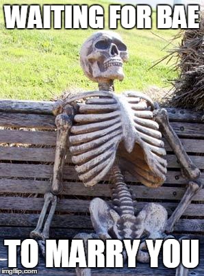 Waiting Skeleton Meme | WAITING FOR BAE; TO MARRY YOU | image tagged in memes,waiting skeleton | made w/ Imgflip meme maker