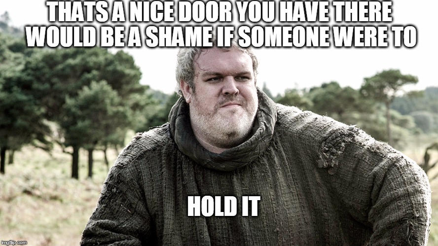 Hold the Door, Hodor | THATS A NICE DOOR YOU HAVE THERE WOULD BE A SHAME IF SOMEONE WERE TO; HOLD IT | image tagged in hodor,hold the door,game of thrones | made w/ Imgflip meme maker