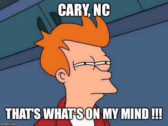 Futurama Fry Meme | CARY, NC; THAT'S WHAT'S ON MY MIND !!! | image tagged in memes,futurama fry | made w/ Imgflip meme maker