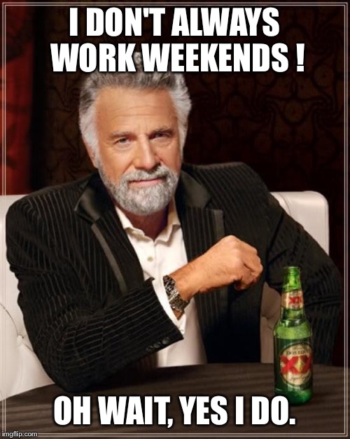 The Most Interesting Man In The World Meme | I DON'T ALWAYS WORK WEEKENDS ! OH WAIT, YES I DO. | image tagged in memes,the most interesting man in the world | made w/ Imgflip meme maker