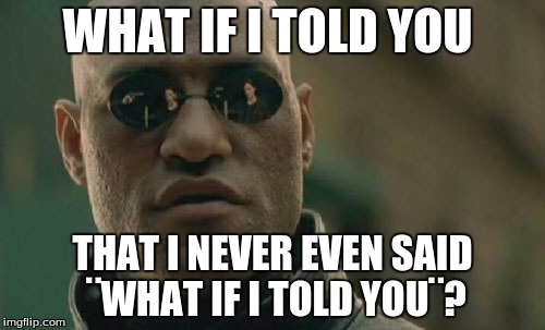 Matrix Morpheus Meme | WHAT IF I TOLD YOU; THAT I NEVER EVEN SAID ¨WHAT IF I TOLD YOU¨? | image tagged in memes,matrix morpheus | made w/ Imgflip meme maker