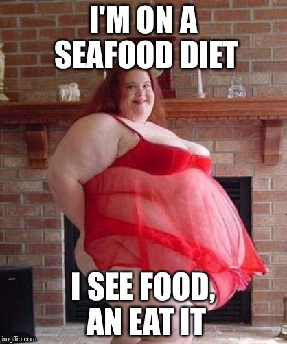 Obese Woman | I'M ON A SEAFOOD DIET; I SEE FOOD, AN EAT IT | image tagged in obese woman | made w/ Imgflip meme maker