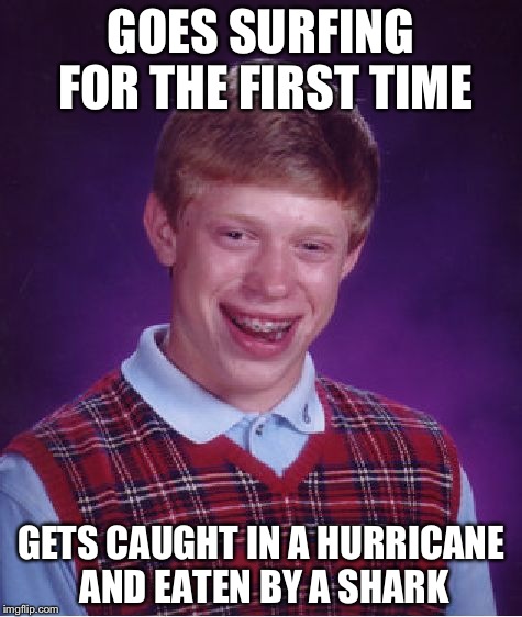 Bad Luck Brian Meme | GOES SURFING FOR THE FIRST TIME; GETS CAUGHT IN A HURRICANE AND EATEN BY A SHARK | image tagged in memes,bad luck brian | made w/ Imgflip meme maker