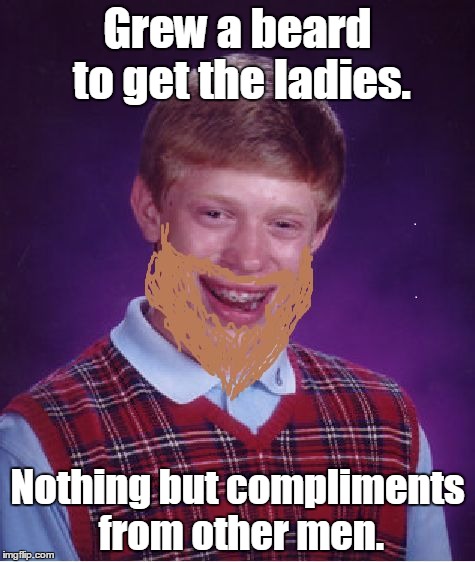 Bearded Brian | Grew a beard to get the ladies. Nothing but compliments from other men. | image tagged in bearded brian | made w/ Imgflip meme maker